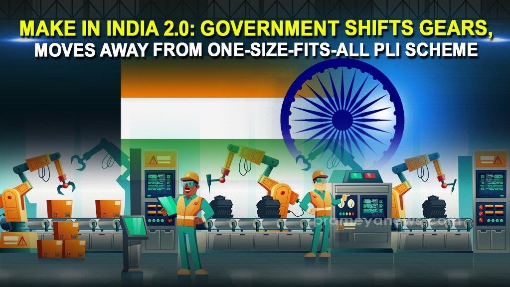 Make in India 2.0: Government Shifts gears, moves away from ‘One-Size-Fits-All PLI Scheme’