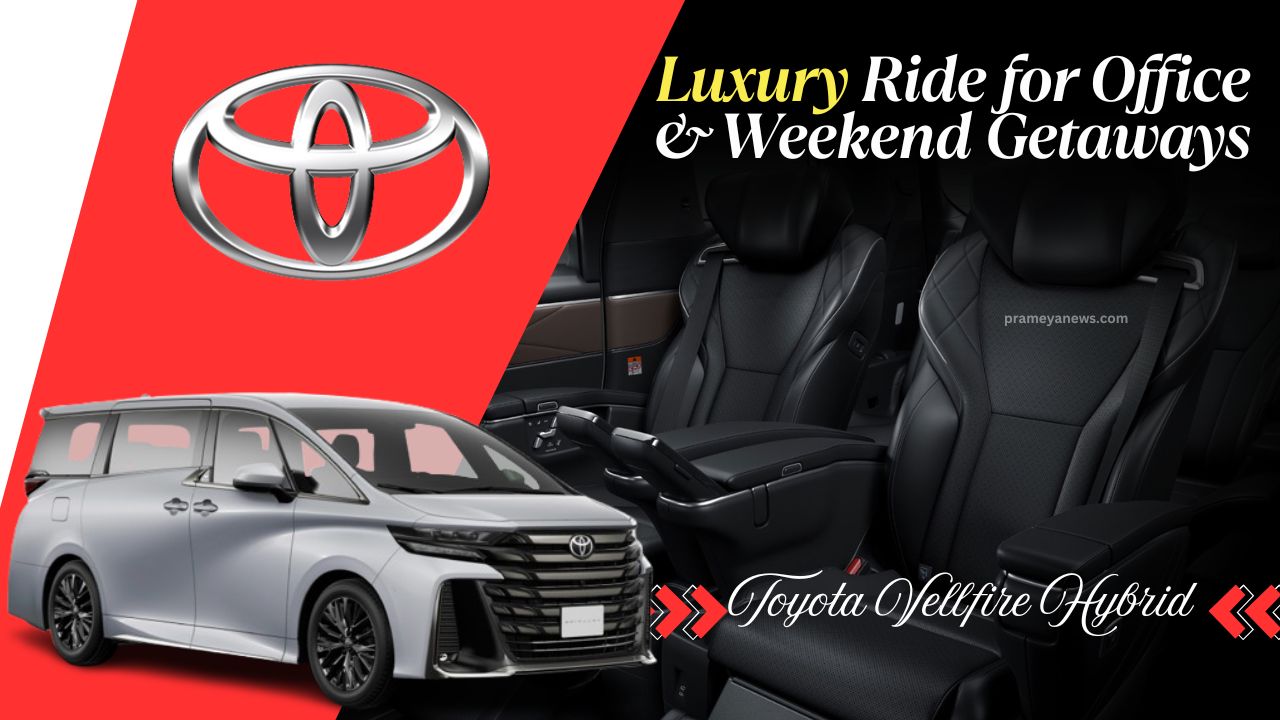 Toyata Vellfire Hybrid: A Business Class Luxury on Road – whether to Office or a Weekend Vacay