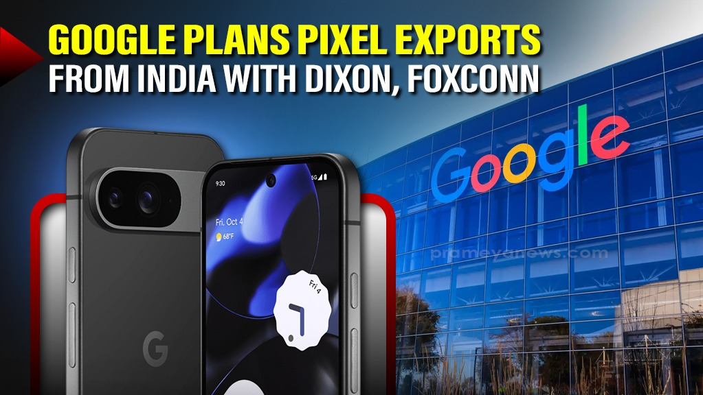 Google Eyes India Expansion for Pixel Exports, talks in progress with Dixon and Foxconn